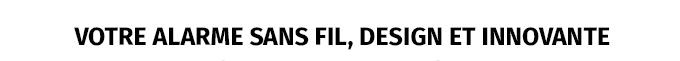 Votre alarme sans fil, design et innovante